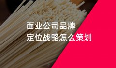 郑州挂面品牌策划战略定位如何做